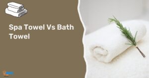 Spa Towel Vs Bath Towel? Which One Better For You!