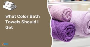 What Color Bath Towels Should I Get – Ultimate Guide